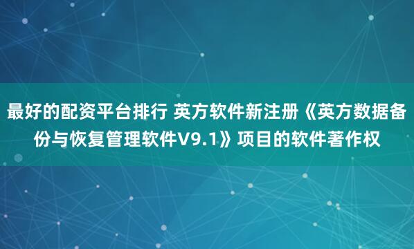 最好的配资平台排行 英方软件新注册《英方数据备份与恢复管理软件V9.1》项目的软件著作权