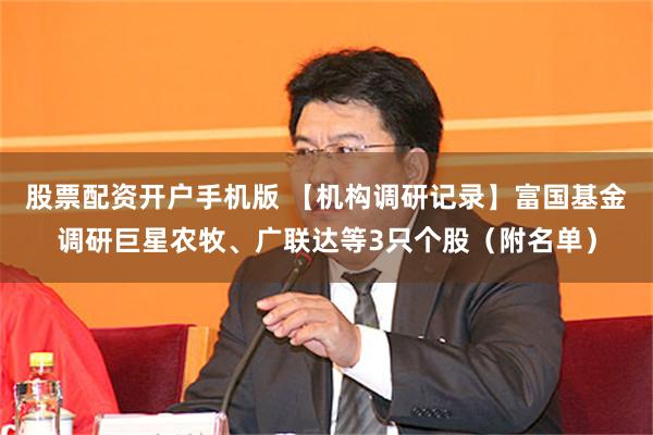 股票配资开户手机版 【机构调研记录】富国基金调研巨星农牧、广联达等3只个股（附名单）