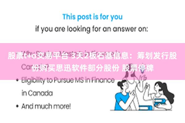 股票t+o交易平台 3天2板石基信息：筹划发行股份购买思迅软件部分股份 股票停牌