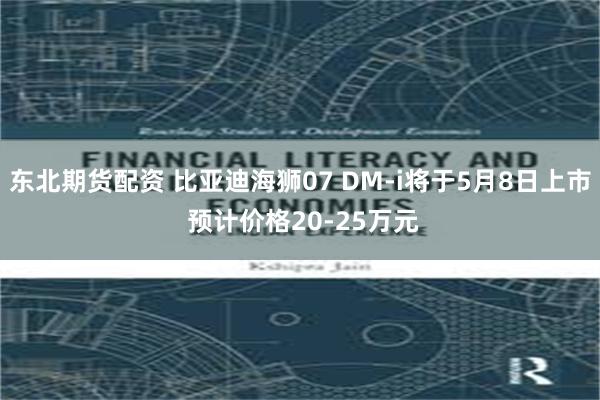 东北期货配资 比亚迪海狮07 DM-i将于5月8日上市 预计价格20-25万元