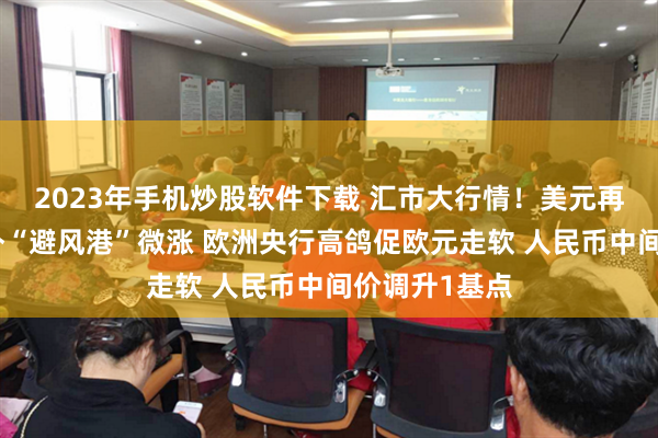 2023年手机炒股软件下载 汇市大行情！美元再成失业金意外“避风港”微涨 欧洲央行高鸽促欧元走软 人民币中间价调升1基点
