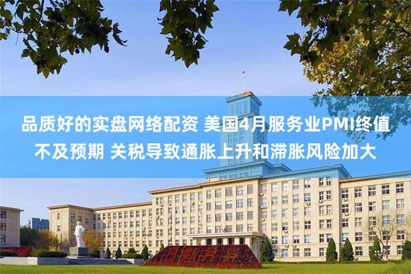 品质好的实盘网络配资 美国4月服务业PMI终值不及预期 关税导致通胀上升和滞胀风险加大