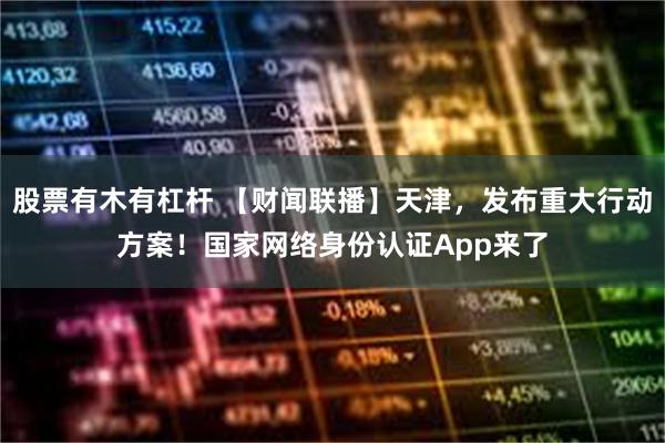 股票有木有杠杆 【财闻联播】天津，发布重大行动方案！国家网络身份认证App来了