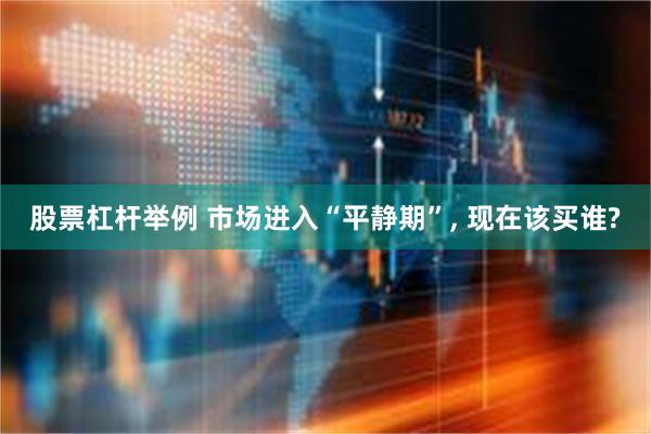 股票杠杆举例 市场进入“平静期”, 现在该买谁?