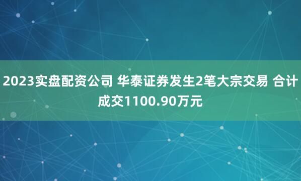 2023实盘配资公司 华泰证券发生2笔大宗交易 合计成交1100.90万元