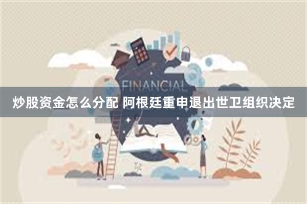 炒股资金怎么分配 阿根廷重申退出世卫组织决定