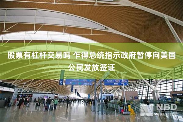 股票有杠杆交易吗 乍得总统指示政府暂停向美国公民发放签证