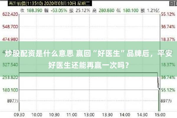 炒股配资是什么意思 赢回“好医生”品牌后，平安好医生还能再赢一次吗？