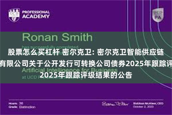 股票怎么买杠杆 密尔克卫: 密尔克卫智能供应链服务集团股份有限公司关于公开发行可转换公司债券2025年跟踪评级结果的公告