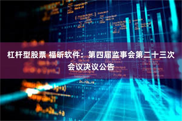 杠杆型股票 福昕软件：第四届监事会第二十三次会议决议公告