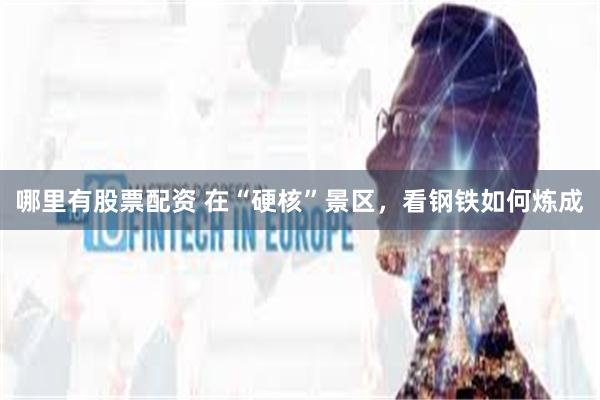 哪里有股票配资 在“硬核”景区，看钢铁如何炼成