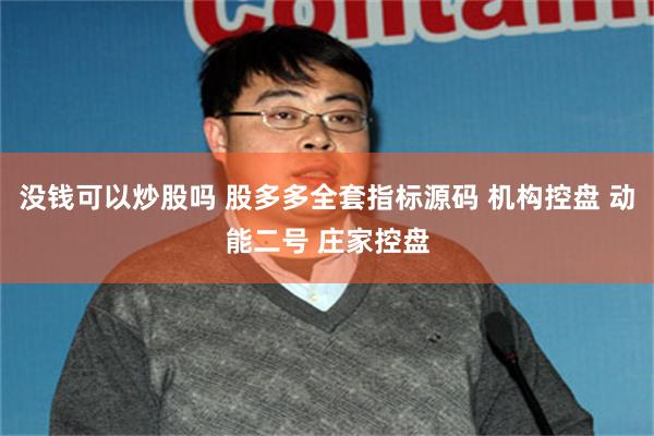 没钱可以炒股吗 股多多全套指标源码 机构控盘 动能二号 庄家控盘