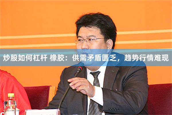 炒股如何杠杆 橡胶：供需矛盾匮乏，趋势行情难现