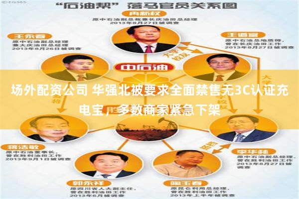 场外配资公司 华强北被要求全面禁售无3C认证充电宝，多数商家紧急下架