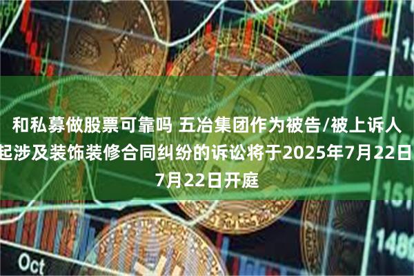 和私募做股票可靠吗 五冶集团作为被告/被上诉人的1起涉及装饰装修合同纠纷的诉讼将于2025年7月22日开庭