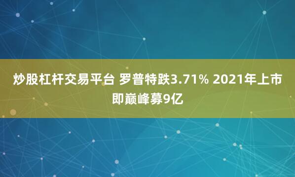 炒股杠杆交易平台 罗普特跌3.71% 2021年上市即巅峰募9亿