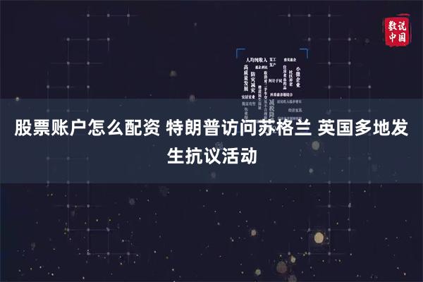 股票账户怎么配资 特朗普访问苏格兰 英国多地发生抗议活动