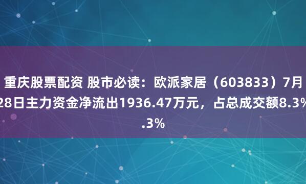 重庆股票配资 股市必读：欧派家居（603833）7月28日主力资金净流出1936.47万元，占总成交额8.3%