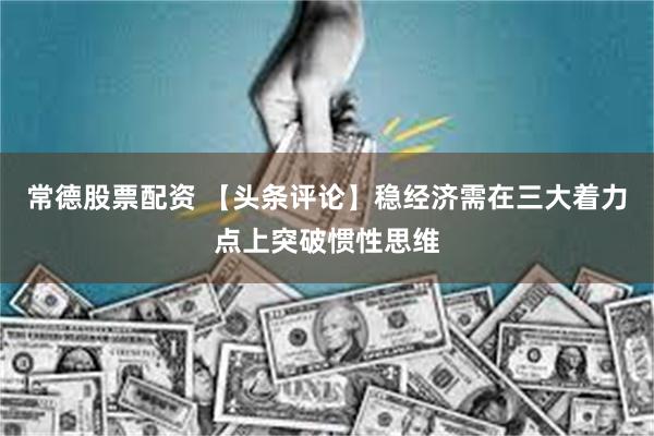 常德股票配资 【头条评论】稳经济需在三大着力点上突破惯性思维