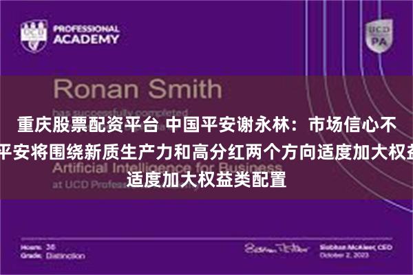 重庆股票配资平台 中国平安谢永林：市场信心不断回暖 平安将围绕新质生产力和高分红两个方向适度加大权益类配置