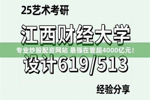 专业炒股配资网站 最强在管超4000亿元！