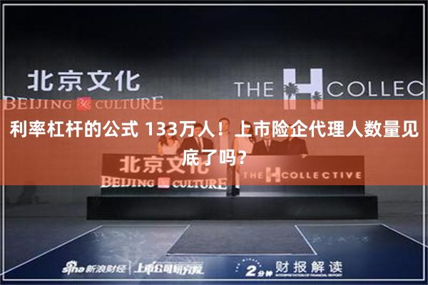 利率杠杆的公式 133万人！上市险企代理人数量见底了吗？