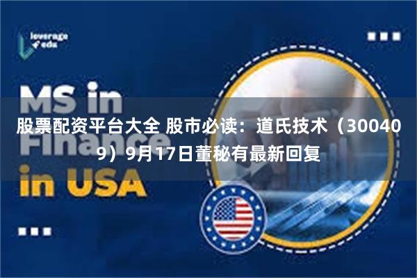 股票配资平台大全 股市必读：道氏技术（300409）9月17日董秘有最新回复