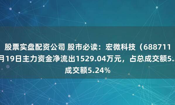 股票实盘配资公司 股市必读:宏微科技(688711)9月19日主力资金净流出1529.04万元,占总成交额5.24%
