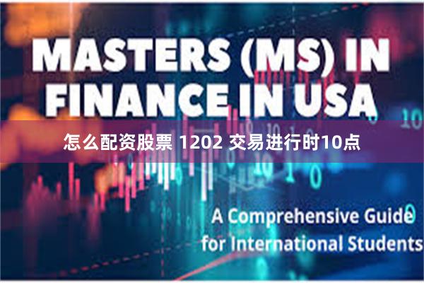 怎么配资股票 1202 交易进行时10点