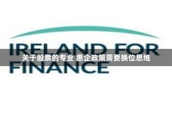 关于股票的专业 惠企政策需要换位思维