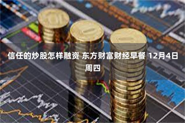 信任的炒股怎样融资 东方财富财经早餐 12月4日周四
