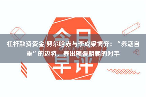 杠杆融资资金 努尔哈赤与李成梁博弈：“养寇自重”的边将，养出颠覆明朝的对手