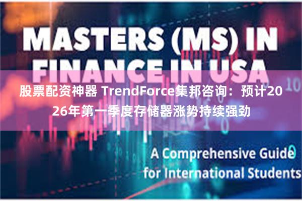 股票配资神器 TrendForce集邦咨询：预计2026年第一季度存储器涨势持续强劲
