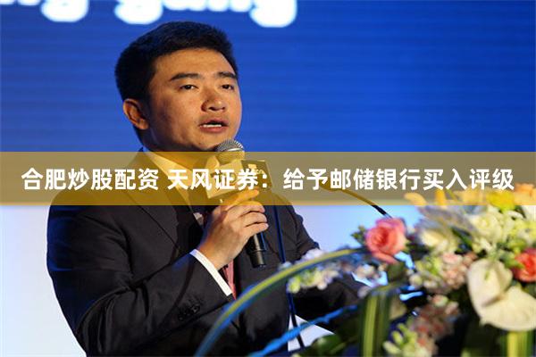 合肥炒股配资 天风证券：给予邮储银行买入评级