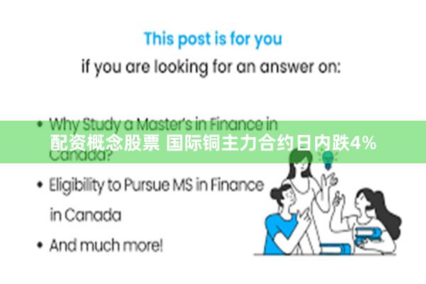 配资概念股票 国际铜主力合约日内跌4%