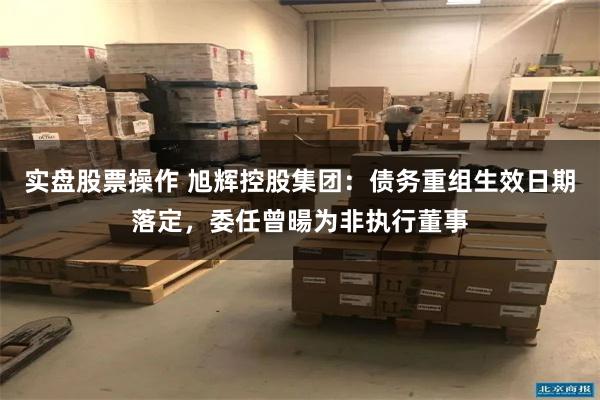 实盘股票操作 旭辉控股集团：债务重组生效日期落定，委任曾暘为非执行董事